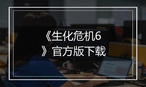 《生化危机6》官方版下载
