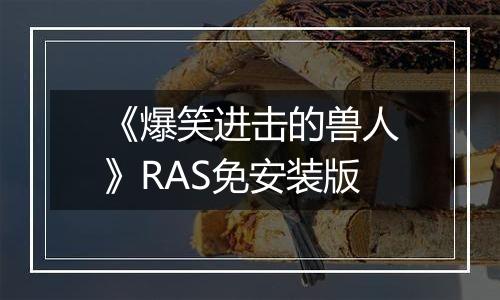 《爆笑进击的兽人》RAS免安装版