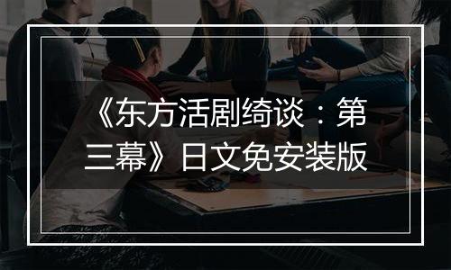 《东方活剧绮谈：第三幕》日文免安装版