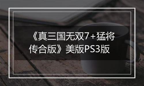 《真三国无双7+猛将传合版》美版PS3版