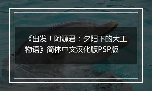 《出发！阿源君：夕阳下的大工物语》简体中文汉化版PSP版
