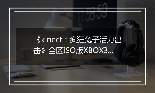 《kinect：疯狂兔子活力出击》全区ISO版XBOX360版