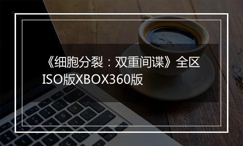 《细胞分裂：双重间谍》全区ISO版XBOX360版