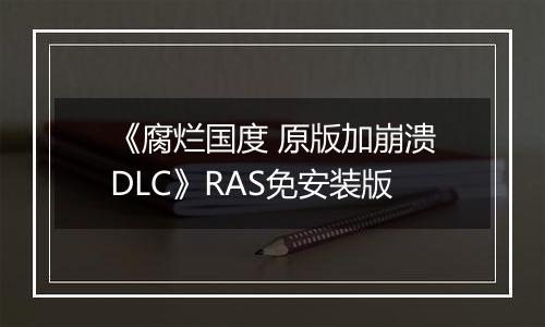 《腐烂国度 原版加崩溃DLC》RAS免安装版