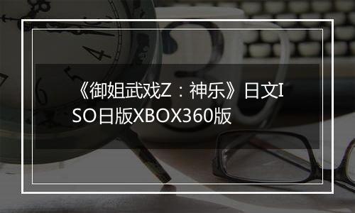 《御姐武戏Z：神乐》日文ISO日版XBOX360版