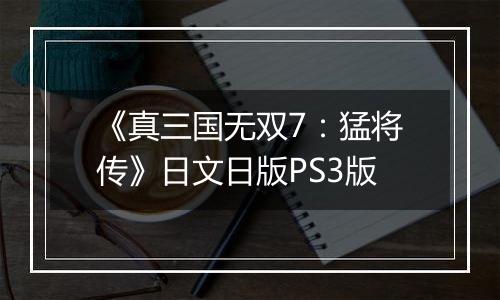 《真三国无双7：猛将传》日文日版PS3版
