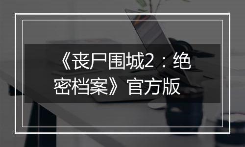 《丧尸围城2：绝密档案》官方版