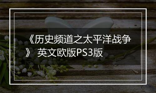 《历史频道之太平洋战争》 英文欧版PS3版