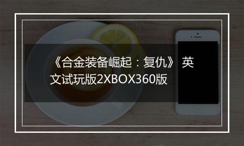 《合金装备崛起：复仇》 英文试玩版2XBOX360版