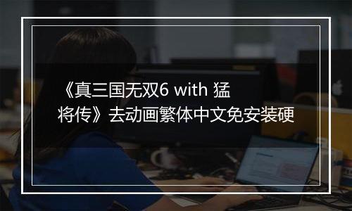 《真三国无双6 with 猛将传》去动画繁体中文免安装硬