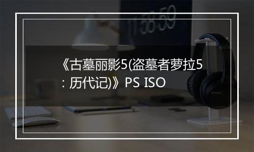《古墓丽影5(盗墓者萝拉5：历代记)》PS ISO