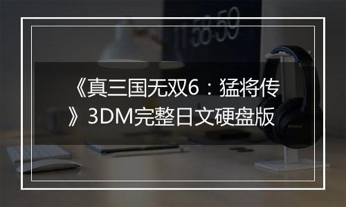 《真三国无双6：猛将传》3DM完整日文硬盘版