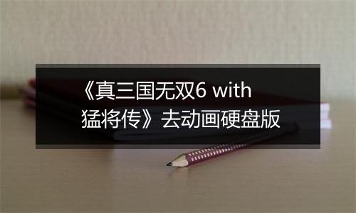 《真三国无双6 with 猛将传》去动画硬盘版