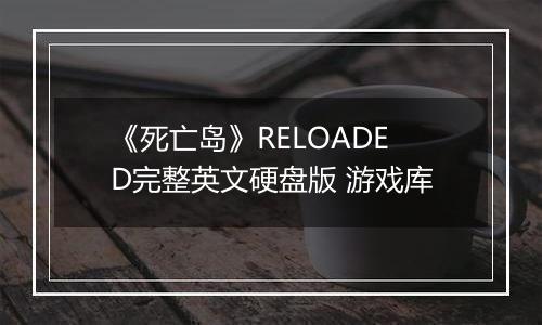 《死亡岛》RELOADED完整英文硬盘版 游戏库