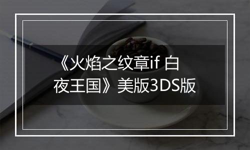 《火焰之纹章if 白夜王国》美版3DS版