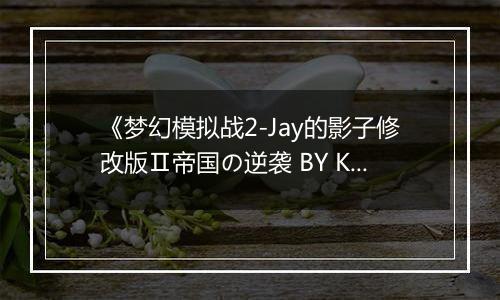 《梦幻模拟战2-Jay的影子修改版Ⅱ帝国の逆袭 BY KenT》
