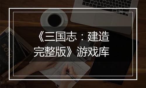 《三国志：建造 完整版》游戏库