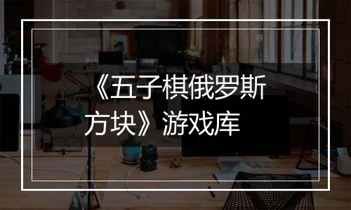 《五子棋俄罗斯方块》游戏库