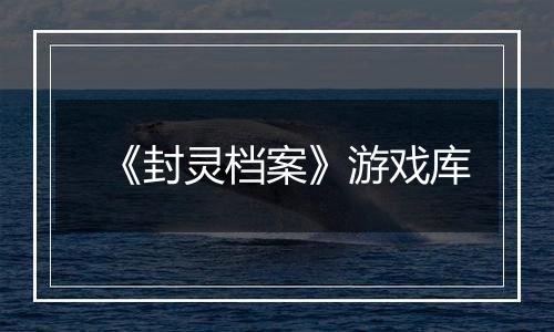 《封灵档案》游戏库