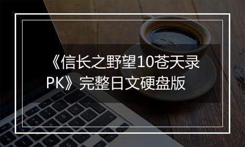 《信长之野望10苍天录PK》完整日文硬盘版