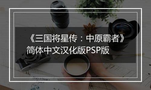 《三国将星传：中原霸者》简体中文汉化版PSP版