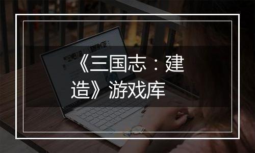 《三国志：建造》游戏库