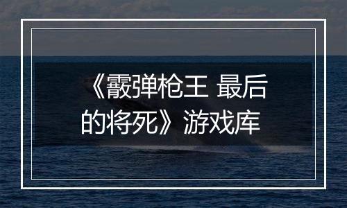 《霰弹枪王 最后的将死》游戏库