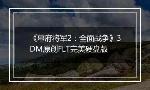 《幕府将军2：全面战争》3DM原创FLT完美硬盘版