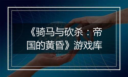 《骑马与砍杀：帝国的黄昏》游戏库