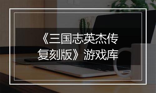 《三国志英杰传复刻版》游戏库