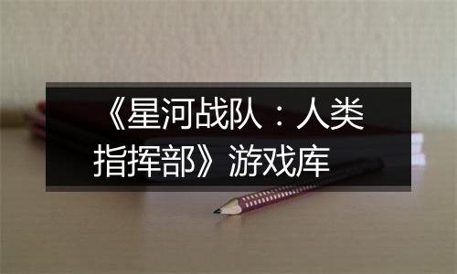 《星河战队：人类指挥部》游戏库