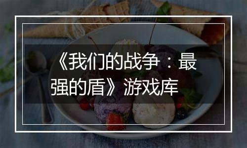 《我们的战争：最强的盾》游戏库