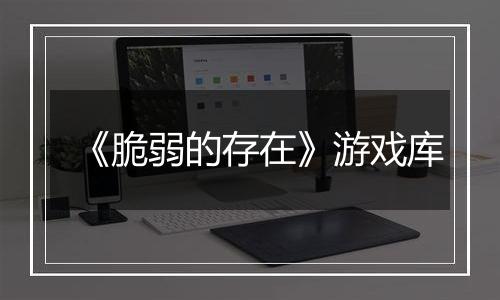 《脆弱的存在》游戏库