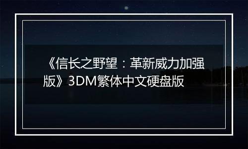 《信长之野望：革新威力加强版》3DM繁体中文硬盘版