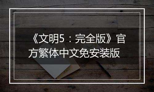 《文明5：完全版》官方繁体中文免安装版
