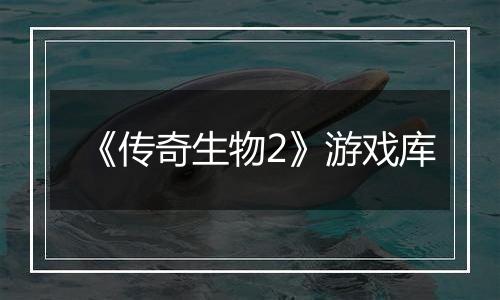 《传奇生物2》游戏库