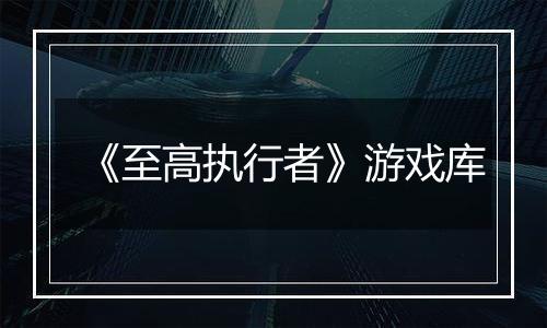 《至高执行者》游戏库