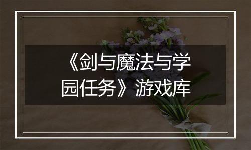 《剑与魔法与学园任务》游戏库