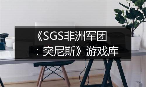 《SGS非洲军团：突尼斯》游戏库