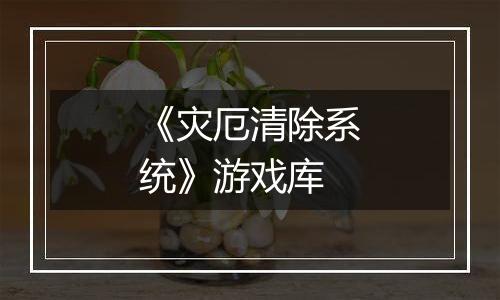 《灾厄清除系统》游戏库