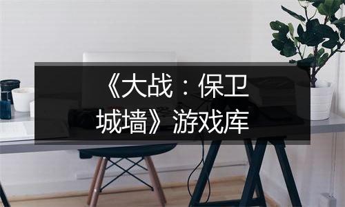 《大战：保卫城墙》游戏库
