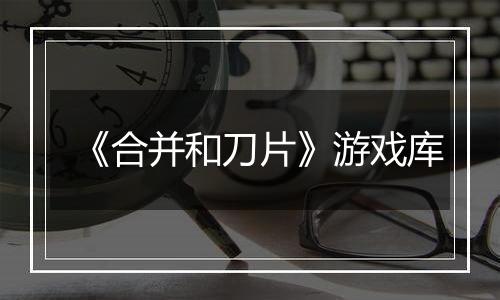 《合并和刀片》游戏库