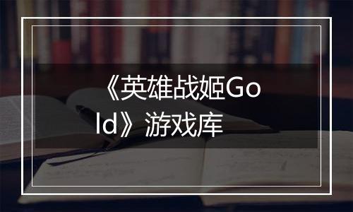 《英雄战姬Gold》游戏库
