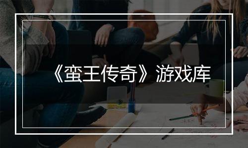 《蛮王传奇》游戏库