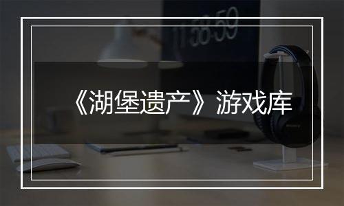 《湖堡遗产》游戏库