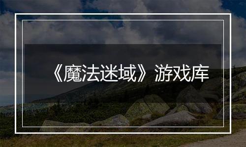 《魔法迷域》游戏库