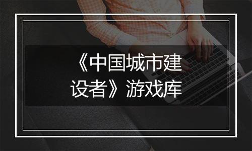 《中国城市建设者》游戏库