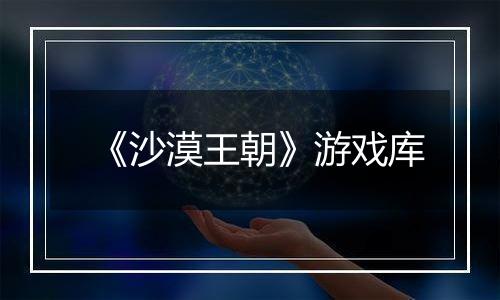 《沙漠王朝》游戏库
