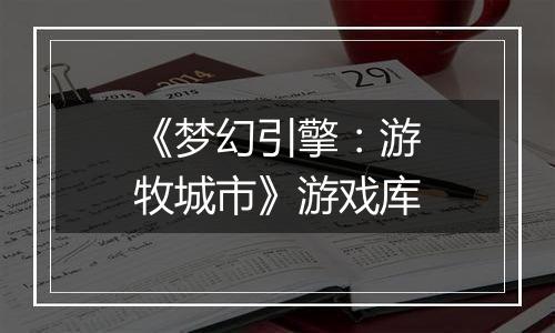 《梦幻引擎：游牧城市》游戏库