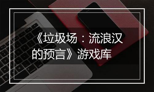 《垃圾场：流浪汉的预言》游戏库